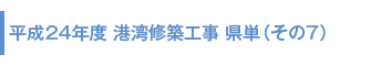 平成24年度 港湾修築工事 県単(その7)